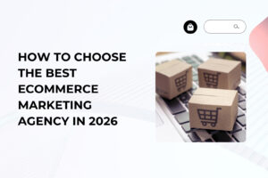 How to Choose the Best Ecommerce Marketing Agency in 2026